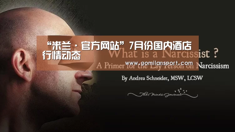 “米兰·官方网站”7月份国内酒店行情动态(图1) 米兰·官方网站