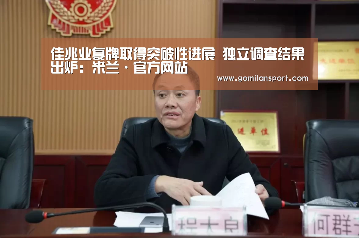 佳兆业复牌取得突破性进展 独立调查结果出炉:米兰·官方网站(图2) 米兰·官方网站