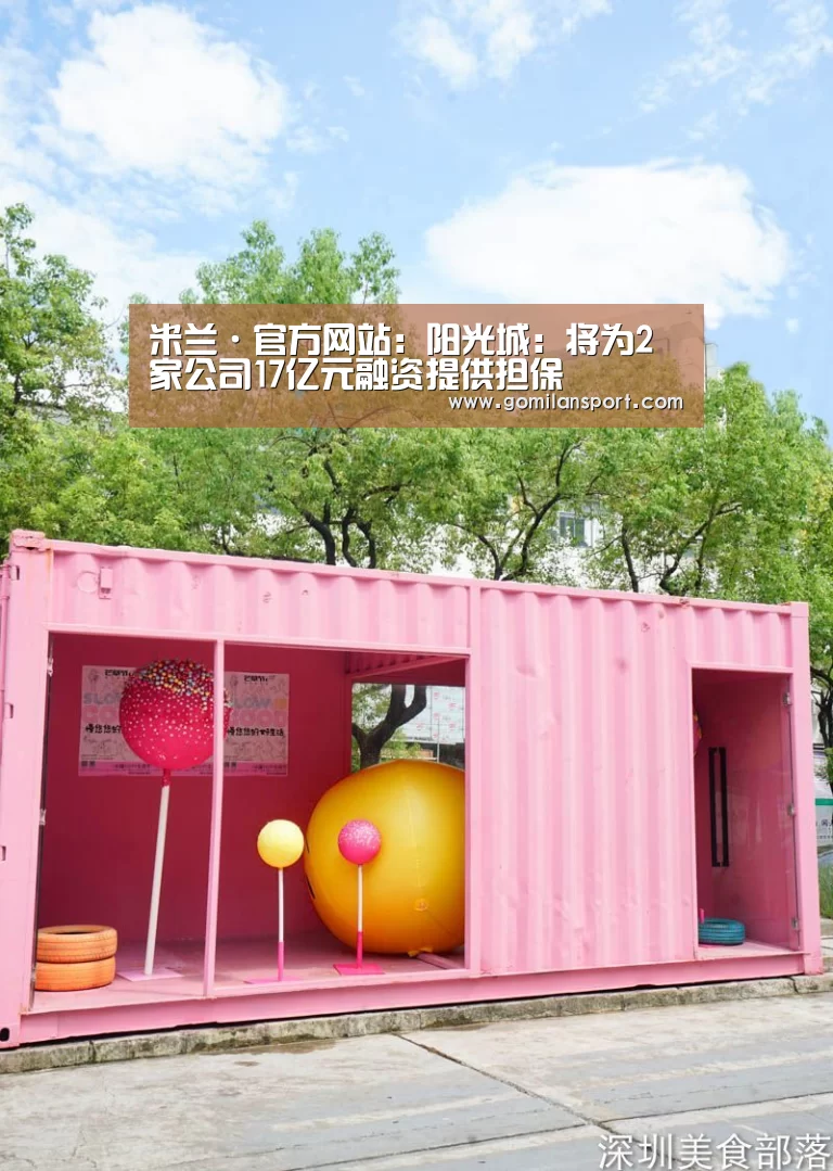 米兰·官方网站:阳光城:将为2家公司17亿元融资提供担保(图1) 米兰milan官网