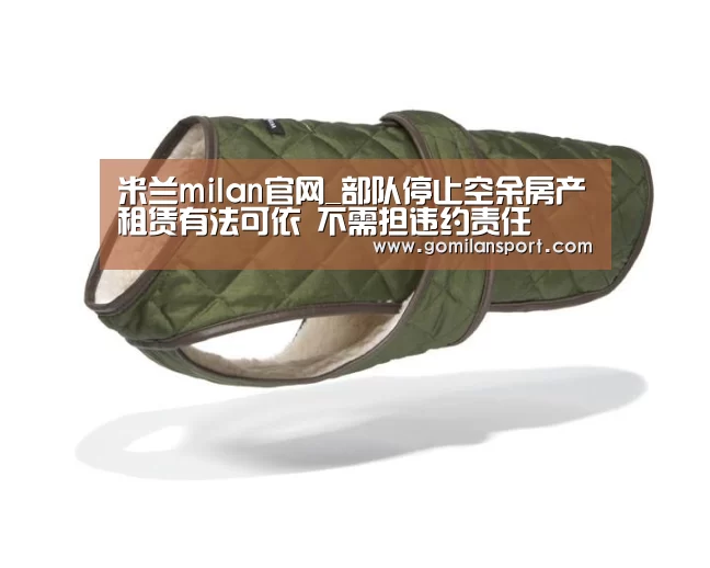 米兰milan官网_部队停止空余房产租赁有法可依 不需担违约责任(图1) 米兰milan官网
