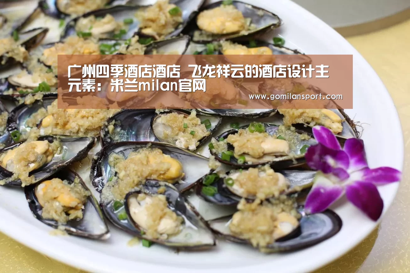 广州四季酒店酒店 飞龙祥云的酒店设计主元素:米兰milan官网(图3) 米兰·(milan)
